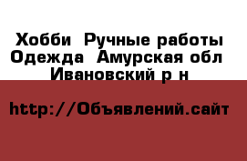 Хобби. Ручные работы Одежда. Амурская обл.,Ивановский р-н